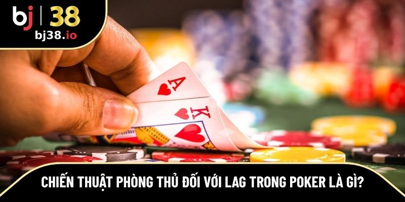 Cách đối phó người sử dụng LAG trong Poker dễ dàng