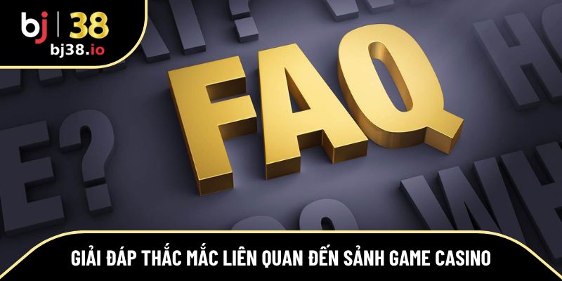 Giải đáp thắc mắc liên quan đến sảnh game Casino