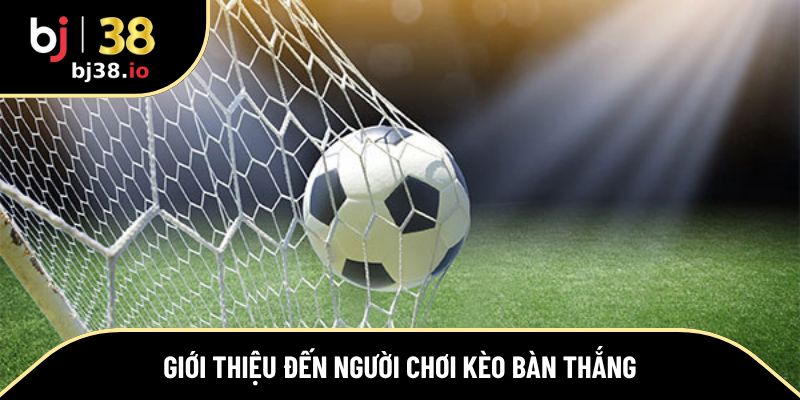 Giới thiệu đến người chơi kèo bàn thắng