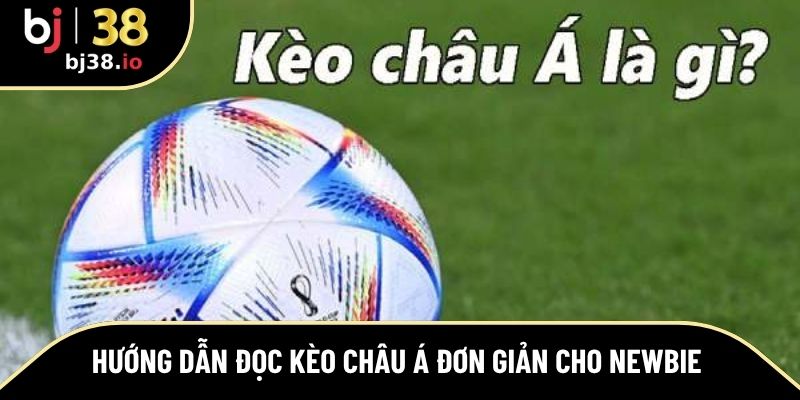 Hướng dẫn đọc kèo Châu Á đơn giản cho newbie 