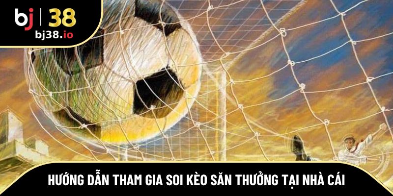 Hướng dẫn tham gia soi kèo săn thưởng tại nhà cái
