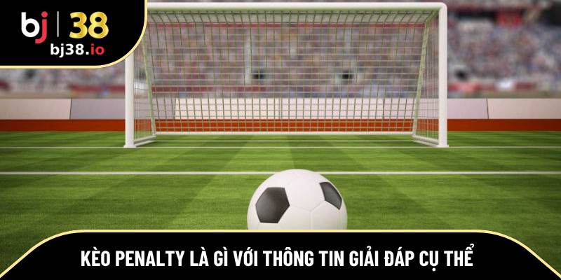 Kèo penalty là gì với thông tin giải đáp cụ thể