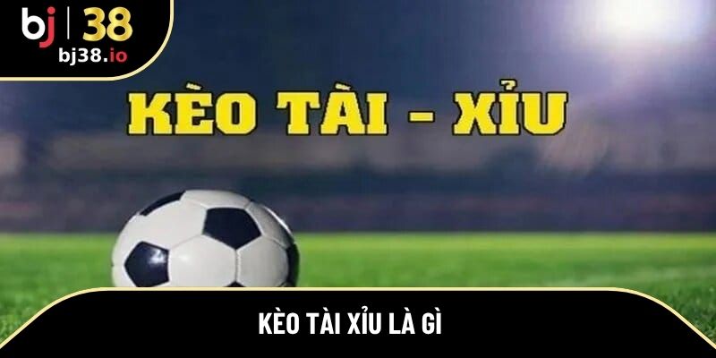 kèo tài xỉu là gì 