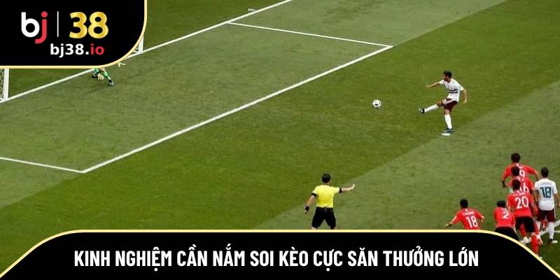 Kinh nghiệm cần nắm soi kèo cực săn thưởng lớn