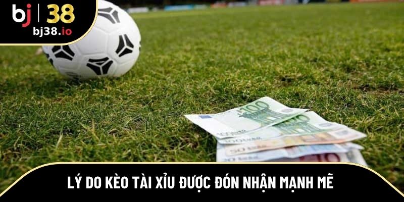 Lý do kèo tài xỉu được đón nhận mạnh mẽ 