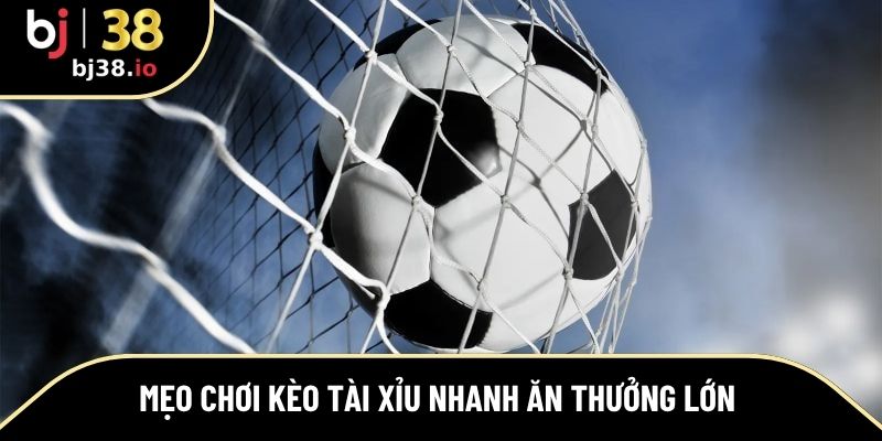 Mẹo chơi kèo tài xỉu nhanh ăn thưởng lớn 