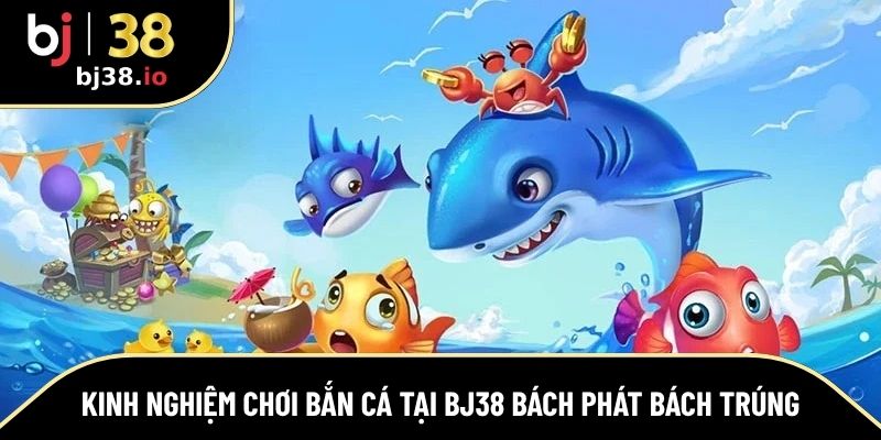 Một số kinh nghiệm chơi bắn cá tại BJ38