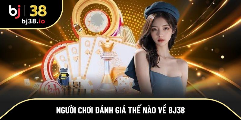 Người chơi đánh giá thế nào về BJ38