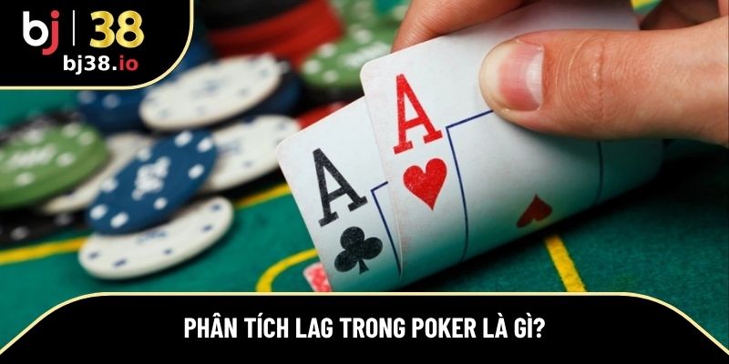 Tìm hiểu khái niệm LAG trong Poker là gì?