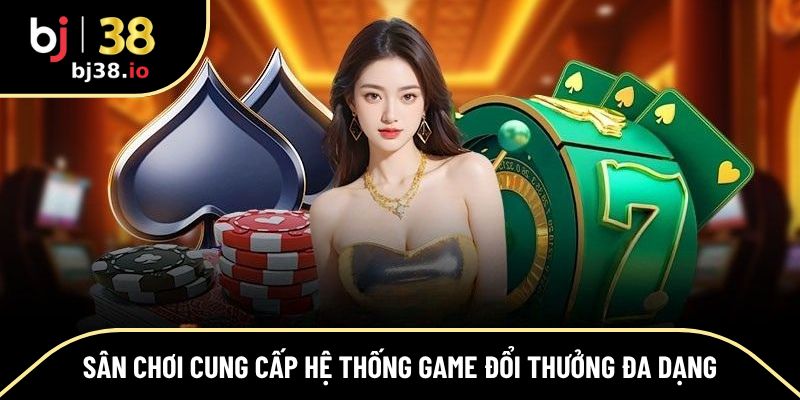 Sân chơi cung cấp hệ thống game đổi thưởng đa dạng